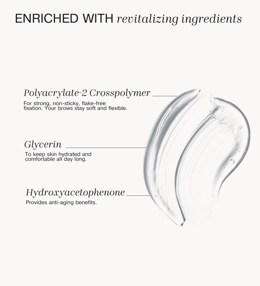 The Precision Brow Gel clear swatch with revitalizing Polyacrylate-2 Crosspolymer, Glycerin, and Hydroxyacetophenone.